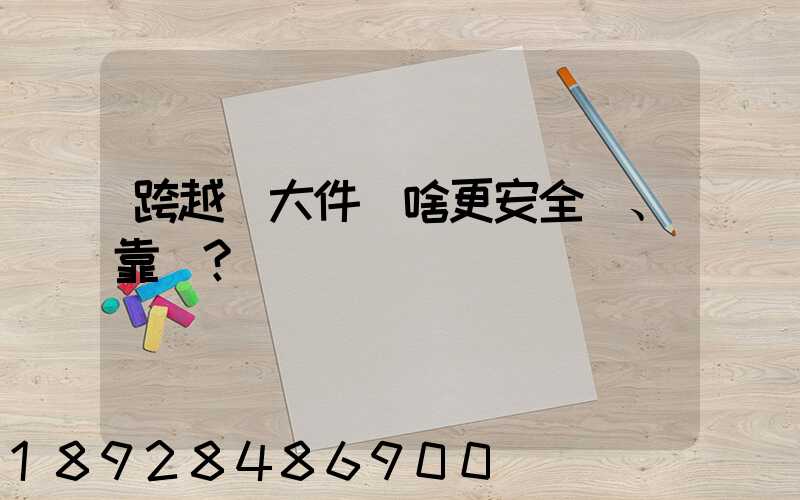 跨越運大件為啥更安全、靠譜？